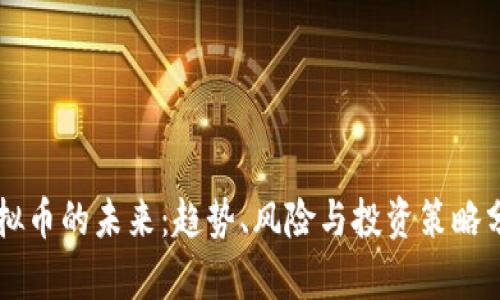 虚拟币的未来：趋势、风险与投资策略分析