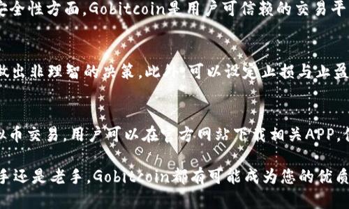 biasoti深度解析Gobitcoin：虚拟币交易平台的优势与风险/biasoti
Gobitcoin, 虚拟币, 交易平台, 数字货币/guanjianci

一、什么是Gobitcoin交易平台？
Gobitcoin是一个新兴的虚拟币交易平台，旨在为用户提供一个安全、便捷的数字货币交易环境。随着数字货币的兴起，越来越多的投资者对虚拟币产生浓厚的兴趣，而Gobitcoin正是为了满足这一市场需求而诞生的。平台支持多种数字货币的交易，包括比特币、以太坊、莱特币等，用户可以通过简单的步骤进行买卖。

Gobitcoin的开发团队由区块链技术专家和金融市场资深人士组成，他们致力于提供一个透明、安全、高效的交易环境。同时，Gobitcoin平台遵循合规要求，经过严格的安全审查和测试，以确保用户的资金安全和隐私保护。

二、Gobitcoin的主要特点
Gobitcoin交易平台有几个显著的特点，使其在众多交易平台中脱颖而出。

h41. 用户友好的界面/h4
Gobitcoin的界面简洁直观，用户无需具备技术背景也能轻松上手。无论是新手还是资深交易者，都可以方便地找到所需功能，包括账户管理、交易历史查询以及市场行情分析等。

h42. 多币种支持/h4
平台支持多种主流数字货币的交易，用户可以在一个平台上方便地进行多种虚拟币的交易。这一特点吸引了大量投资者，提升了平台的交易量。

h43. 高度安全性/h4
安全是Gobitcoin重中之重。平台采用多重安全措施，包括SSL加密、安全认证和风控管理等，保障用户的账户和交易安全。此外，用户的资金存储在冷钱包中，以防止在线黑客攻击。

h44. 24小时客服支持/h4
Gobitcoin提供24/7的客户服务支持，用户在任何时刻都可以通过在线聊天或客服邮箱获得帮助。这为用户解决问题提供了极大的便利。

三、Gobitcoin的交易流程
在Gobitcoin上进行交易非常简单，用户只需按照以下步骤操作：

h41. 注册账户/h4
首先，用户需要访问Gobitcoin官方网站，点击注册按钮。填写电子邮件、密码等基本信息，完成注册后，系统会发送一封验证邮件，用户需通过邮件中的链接完成账户验证。

h42. 账户认证/h4
为了提高安全性和合规，Gobitcoin要求用户进行身份认证。用户需上传身份文件（如护照或身份证）及地址证明。通过审核后，用户将获得更高的交易权限和提现额度。

h43. 资金充值/h4
用户可以通过多种方式为账户充值，支持法币充值和其他虚拟币充值。选择合适的充值方式后，按照提示完成资金转入。

h44. 开始交易/h4
资金到账后，用户可以开始进行虚拟币的买卖。选择交易对，输入交易数量和价格，点击确认后即可完成交易。

h45. 提现/h4
当用户想要提取资金时，只需前往提现页面，选择提现方式，输入提现金额，确认后提交申请。平台将在一定时间内处理提现请求，并将资金划拨至用户指定的账户。

四、Gobitcoin的优势与风险
h41. 优势/h4
Gobitcoin拥有多个优势，适合广大用户进行虚拟币交易。首先，平台操作简单、易于上手，非常适合新手用户。其次，以其安全措施见长，保障用户资产安全。再次，丰富多样的数字货币支持，使得用户在交易时拥有更多选择。最后，24小时的客户支持，让用户在交易过程中无后顾之忧。

h42. 风险/h4
尽管Gobitcoin有很多优点，但投资虚拟币仍然存在风险。市场波动性大，用户可能面临亏损。此外，由于网络攻击和黑客行为频繁，用户的资金有可能受到威胁。因此，用户在投资前需仔细评估自身风险承受能力，不建议在未获得充分了解的情况下进行大额投资。

五、用户常见问题解答
h41. Gobitcoin交易手续费是多少？/h4
Gobitcoin平台的交易手续费因币种和交易量而异，通常会在交易前显示相关费用。一般来说，费率会在0.1%-0.5%之间，具体信息请参见官方网站。

h42. Gobitcoin支持哪些充值方式？/h4
Gobitcoin支持多种充值方式，包括银行转账、信用卡、电子钱包等。用户可根据个人需求选择合适的充值方式，同时平台将不断增加新的充值选项，以提升用户体验。

h43. Gobitcoin的客户支持多长时间响应？/h4
Gobitcoin提供24小时客服服务，用户在有相关疑问时，可随时通过在线聊天、电子邮件等方式联系客户支持团队。一般情况下，客服会在1小时内回复用户咨询。

h44. Gobitcoin的安全性如何？/h4
Gobitcoin非常重视用户的安全，采用先进的安全技术，包括SSL加密、双重认证等。用户的资金存储在冷钱包中，保障资产的安全性。在安全性方面，Gobitcoin是用户可信赖的交易平台。

h45. 如何提高在Gobitcoin上的交易成功率？/h4
为了提高交易成功率，用户应保持对市场信息的关注，了解行业动态和价格趋势。同时，制定合理的投资策略，控制风险，避免因情绪而做出非理智的决策。此外，可以设定止损与止盈，以确保在市场剧烈波动时保护资产。

h46. Gobitcoin支持移动端交易吗？/h4
Gobitcoin平台提供移动端兼容性，用户可以通过手机浏览器访问平台进行交易。一些功能也支持APP应用，方便用户随时随地进行虚拟币交易。用户可以在官方网站下载相关APP，体验移动交易的便利性。

以上内容为您详细解析Gobitcoin虚拟币交易平台的各个方面，用户可以深入了解，以便做出更好的投资决策和交易选择。无论您是新手还是老手，Gobitcoin都有可能成为您的优质交易伙伴。