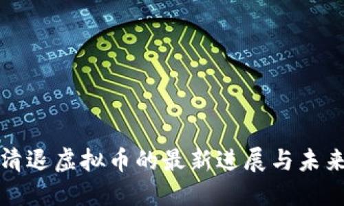 中国清退虚拟币的最新进展与未来趋势