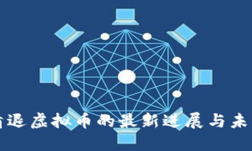 中国清退虚拟币的最新进展与未来趋势