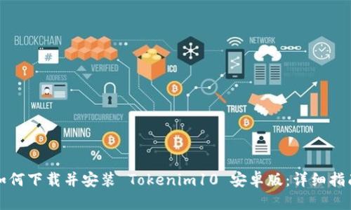 如何下载并安装 Tokenim10 安卓版：详细指南