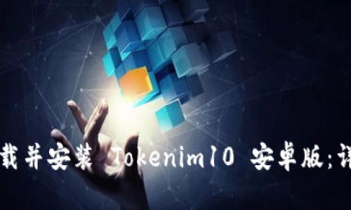 如何下载并安装 Tokenim10 安卓版：详细指南