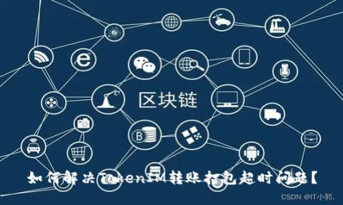 如何解决TokenIM转账打包超时问题?