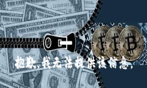 抱歉，我无法提供该信息。