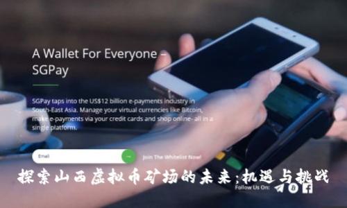 探索山西虚拟币矿场的未来:机遇与挑战