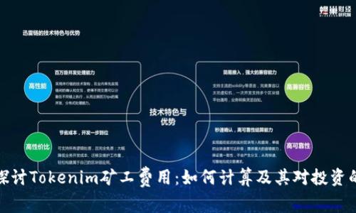 深入探讨Tokenim矿工费用:如何计算及其对投资的影响