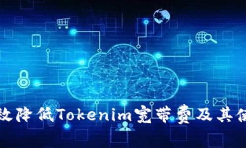 如何有效降低Tokenim宽带费及其使用技巧