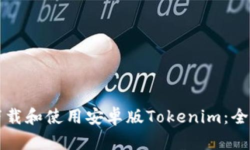 如何下载和使用安卓版Tokenim:全面指南