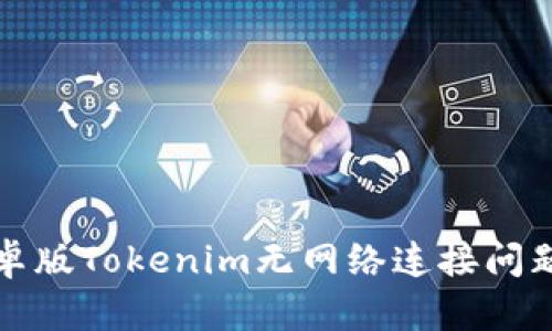 如何解决安卓版Tokenim无网络连接问题的全面指南