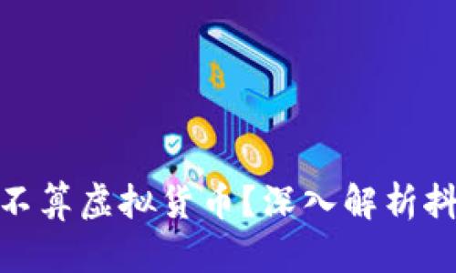抖音里的抖币算不算虚拟货币?深入解析抖币的性质与价值