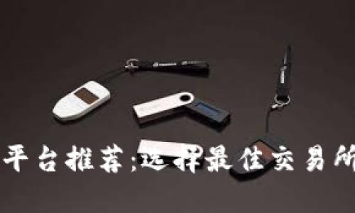 虚拟币交易平台推荐:选择最佳交易所的全面指南