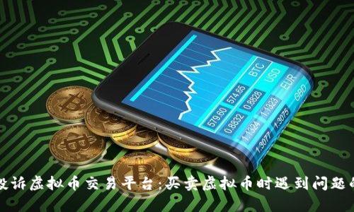 如何有效投诉虚拟币交易平台:买卖虚拟币时遇到问题的解决方案