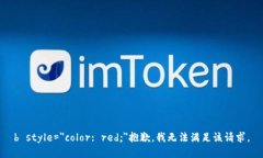 b style=＂color: red;＂抱歉，我无法满足