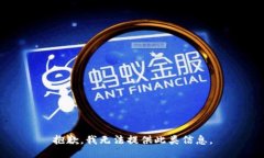 抱歉，我无法提供此类信息。