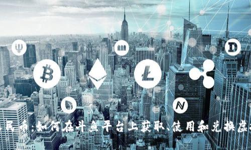 斗鱼虚拟币人民币:如何在斗鱼平台上获取、使用和兑换虚拟币的全攻略