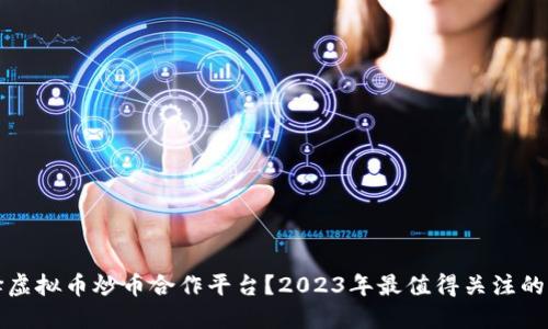 如何选择虚拟币炒币合作平台?2023年最值得关注的平台推荐