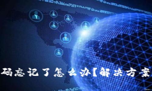 Tokenim密码忘记了怎么办?解决方案与步骤详解