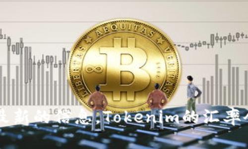 关于Tokenim的汇率问题，由于我无法提供实时的数据，建议您访问相关加密货币交易平台或金融网站，以获取最新的信息。Tokenim的汇率会受到市场供需、交易量等因素的影响，可能会出现波动。如果您有其他问题或需要了解更详细的信息，请告诉我！