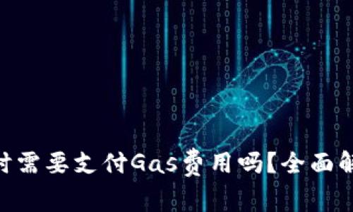 Tokenim转账时需要支付Gas费用吗?全面解析及常见问题