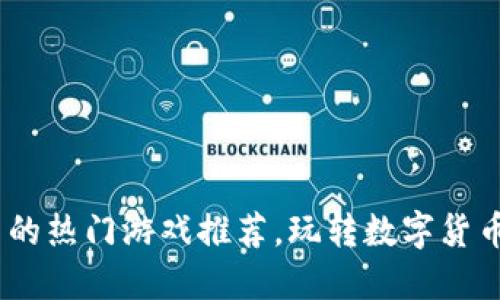 2023年支持虚拟币的热门游戏推荐,玩转数字货币与游戏的完美结合