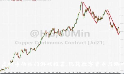 2023年支持虚拟币的热门游戏推荐,玩转数字货币与游戏的完美结合