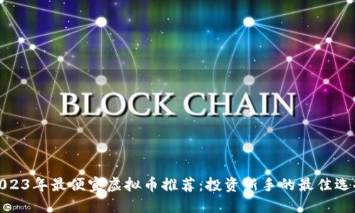 2023年最便宜虚拟币推荐:投资新手的最佳选择