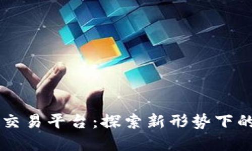 群币网虚拟币交易平台：探索新形势下的数字货币交易