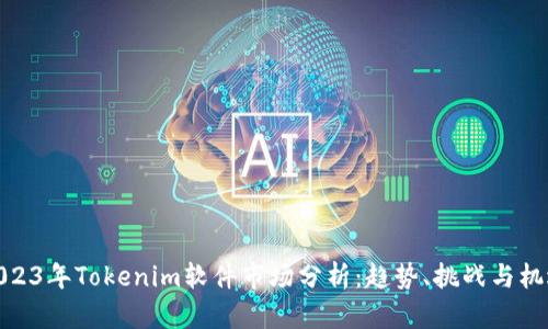 2023年Tokenim软件市场分析:趋势、挑战与机遇