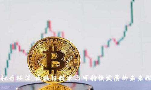 虚拟币环保:区块链技术与可持续发展的未来探讨