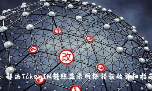 : 解决TokenIM转账显示网络错误的详细指南