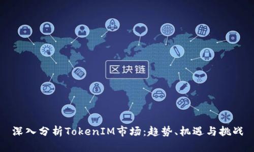 深入分析TokenIM市场：趋势、机遇与挑战