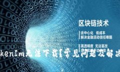 为什么TokenIm无法下载？常见问题及解