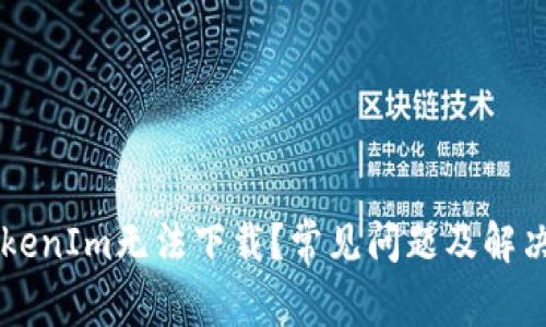 为什么TokenIm无法下载？常见问题及解决方案解析