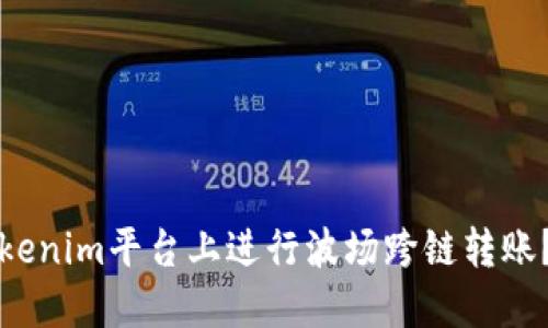 如何在Tokenim平台上进行波场跨链转账？详细指南