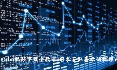 Tokenim视频下载全教程：轻松获取喜欢的视频内容