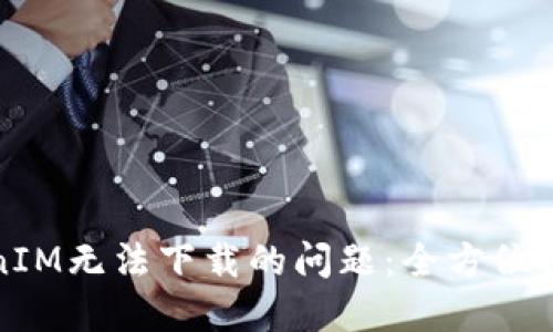如何解决TokenIM无法下载的问题：全方位排查与解决方案