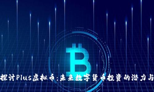 深入探讨Plus虚拟币：未来数字货币投资的潜力与风险