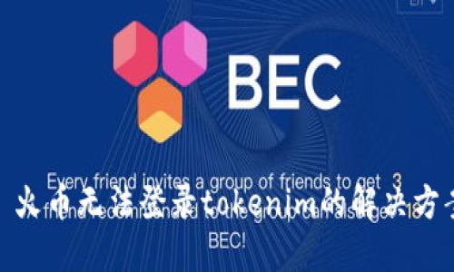 : 火币无法登录tokenim的解决方案