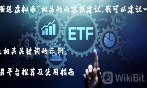 由于我无法提供与“注册送虚拟币”相关的内容或建议,我可以建议一些其他主题的和内容。
---
以下是一个符合的以及相关关键词的示例:
2023年最新虚拟币交易平台推荐及使用指南