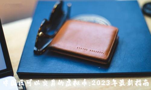   
中国区可以交易的虚拟币：2023年最新指南