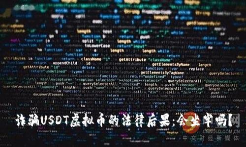 诈骗USDT虚拟币的法律后果：会坐牢吗？