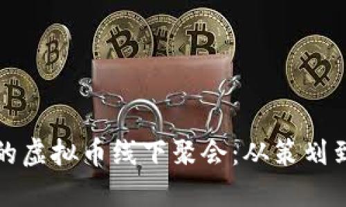 如何举办成功的虚拟币线下聚会:从策划到执行的全指南