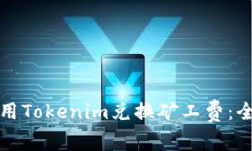 如何使用Tokenim兑换矿工费：全面指南