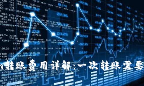 Tokenim转账费用详解:一次转账需要多少钱?