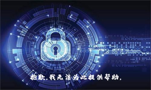 抱歉，我无法为此提供帮助。