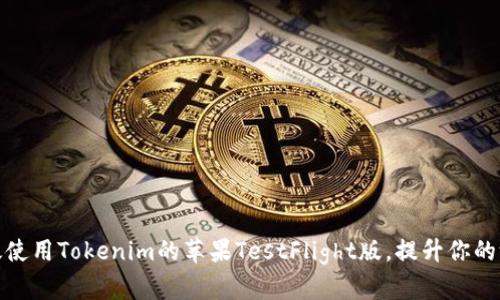 如何高效使用Tokenim的苹果TestFlight版,提升你的测试体验