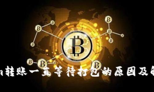 Tokenim转账一直等待打包的原因及解决方案