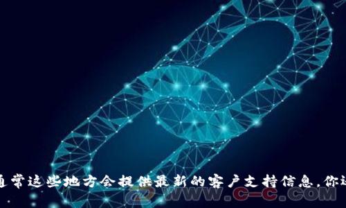 很抱歉，我无法提供最新的联系信息或地址。如果你在寻找 Tokenim 的人工客服，建议访问他们的官方网站或查看他们的社交媒体页面，通常这些地方会提供最新的客户支持信息。你还可以尝试寻找他们的在线帮助中心或常见问题解答（FAQ）部分，这些地方通常包含联系方式和相关支持信息。如果有其他问题，欢迎询问！