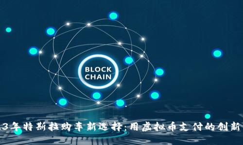 2023年特斯拉购车新选择:用虚拟币支付的创新方式
