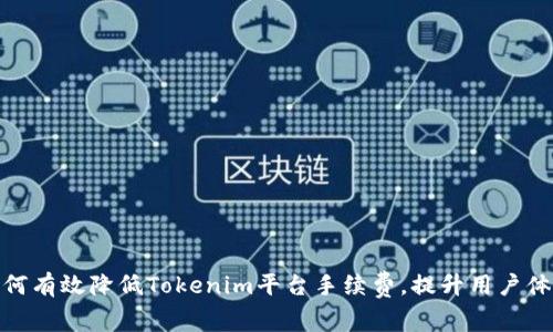 如何有效降低Tokenim平台手续费,提升用户体验